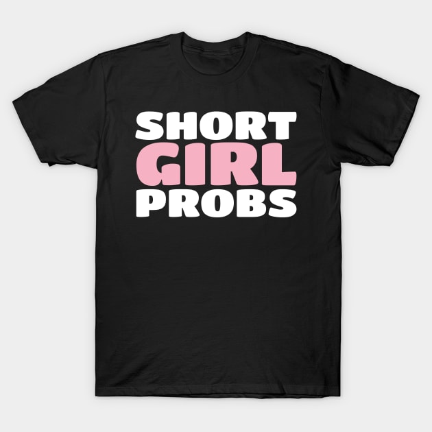 Short Girl Probs (Problems) - Funny Short Person T-Shirt by PozureTees108